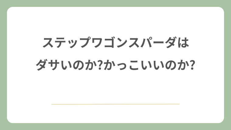 ステップワゴンスパーダはダサいのか?かっこいいのか?