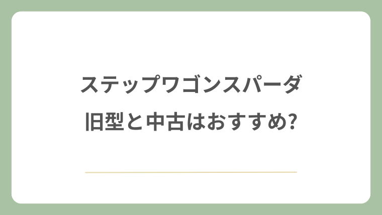 ステップワゴンスパーダの旧型と中古はおすすめ?
