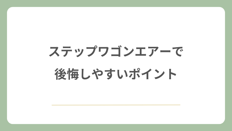 ステップワゴンエアーで後悔しやすいポイント