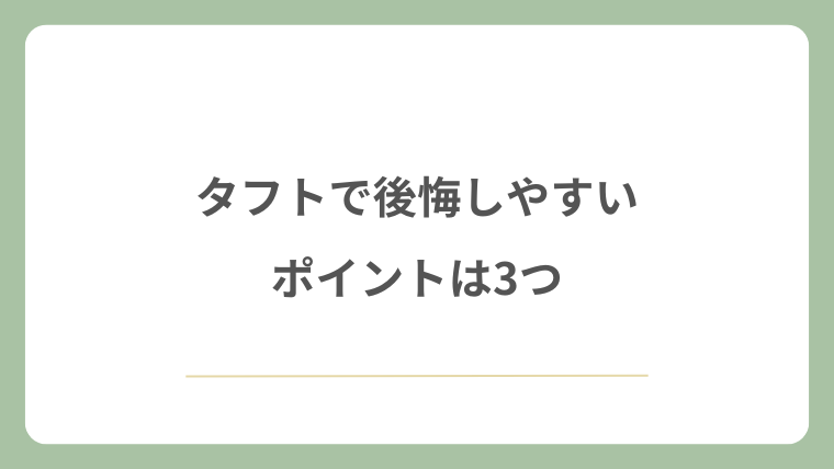 タフトで後悔しやすいポイントは3つ
