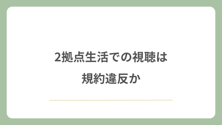 2拠点生活での視聴は規約違反か