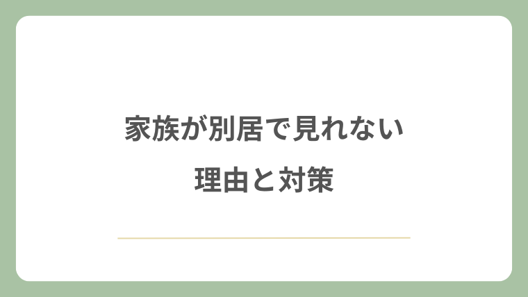 家族が別居で見れない理由と対策