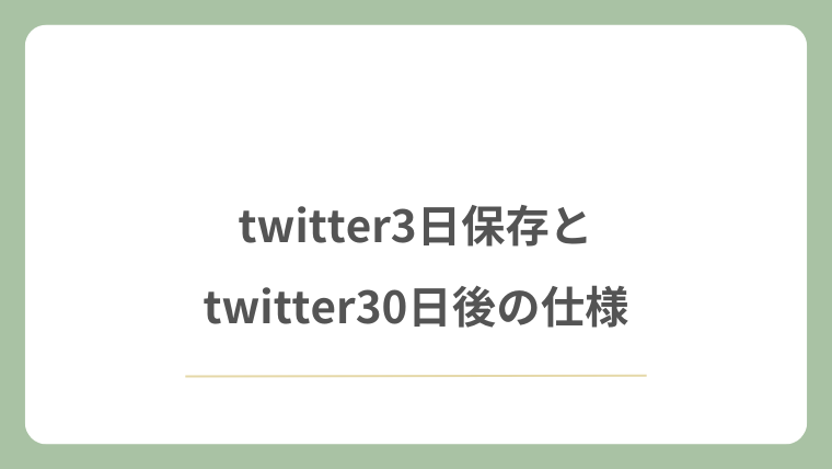 twitter3日保存とtwitter30日後の仕様