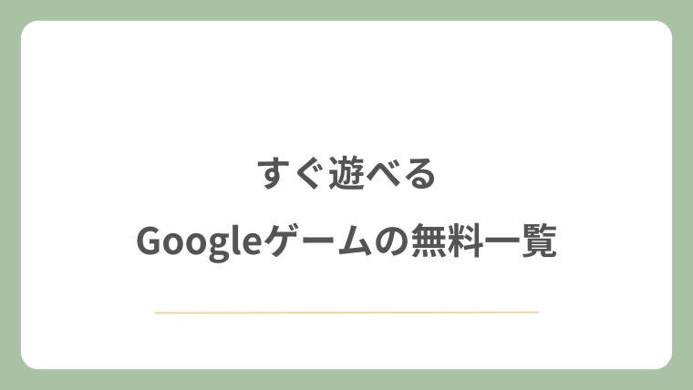 すぐ遊べるGoogleゲームの無料一覧