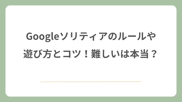 Googleソリティアのルールや遊び方とコツ！難しいは本当？