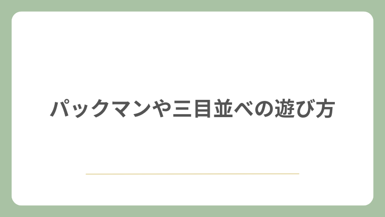 パックマンや三目並べの遊び方