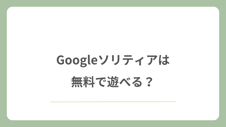 Googleソリティアは無料で遊べる?