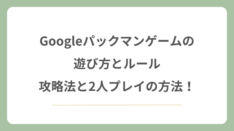 Googleパックマンゲームの遊び方とルール！攻略法と2人プレイの方法！