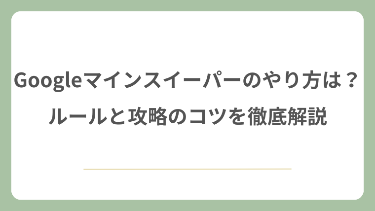 Googleマインスイーパーのやり方は？ルールと攻略のコツ！