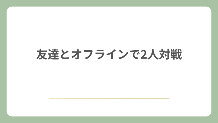 友達とオフラインで2人対戦