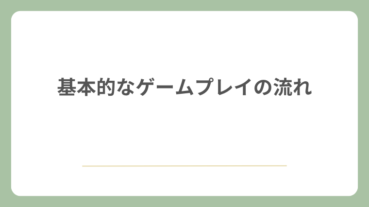 基本的なゲームプレイの流れ