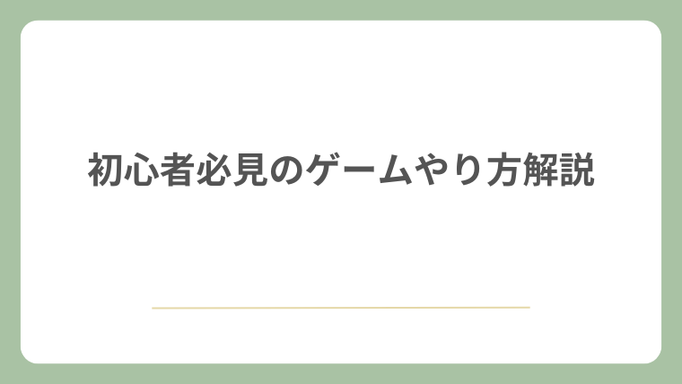 初心者必見のゲームやり方解説