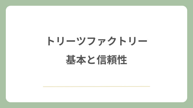 トリーツファクトリーの基本と信頼性