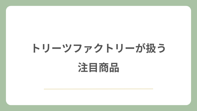 トリーツファクトリーが扱う注目商品