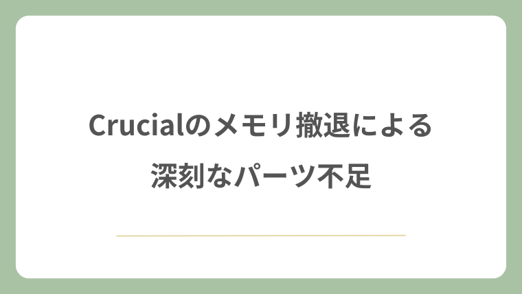 Crucialのメモリ撤退による深刻なパーツ不足