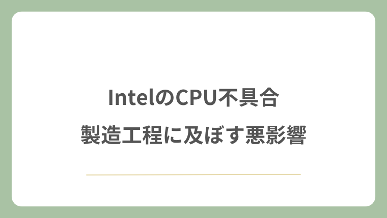 IntelのCPU不具合が製造工程に及ぼす悪影響