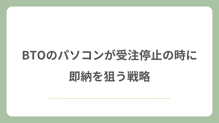 BTOのパソコンが受注停止の時に即納を狙う戦略