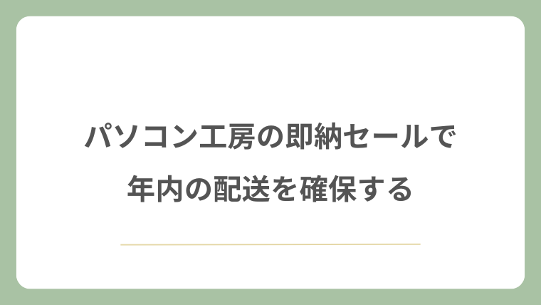 パソコン工房の即納セールで年内の配送を確保する