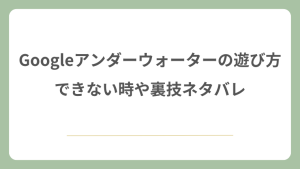 Googleアンダーウォーターの遊び方！できない時や裏技ネタバレ！