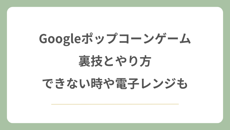 Googleポップコーンゲームやり方と裏技！できない時や電子レンジも解説！