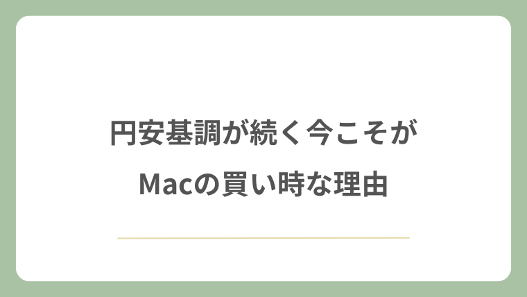 円安基調が続く今こそがMacの買い時な理由