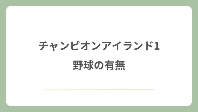 チャンピオンアイランド1と野球の有無