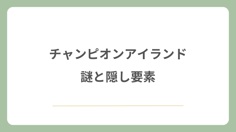 チャンピオンアイランドの謎と隠し要素