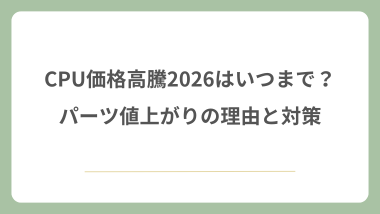 CPU価格高騰2026はいつまで？パーツ値上がりの理由と対策！