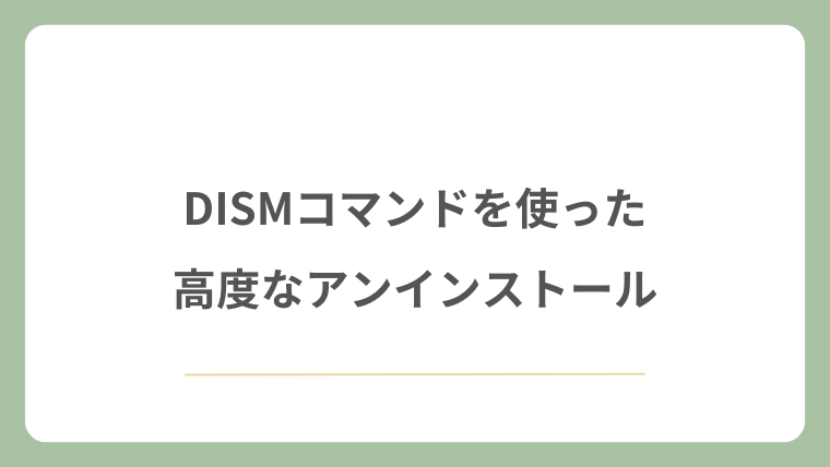DISMコマンドを使った高度なアンインストール