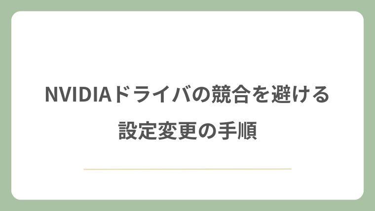 NVIDIAドライバの競合を避ける設定変更の手順