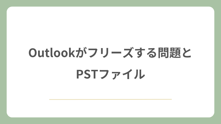Outlookがフリーズする問題とPSTファイル