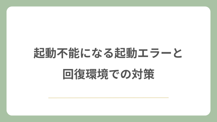 起動不能になる起動エラーと回復環境での対策