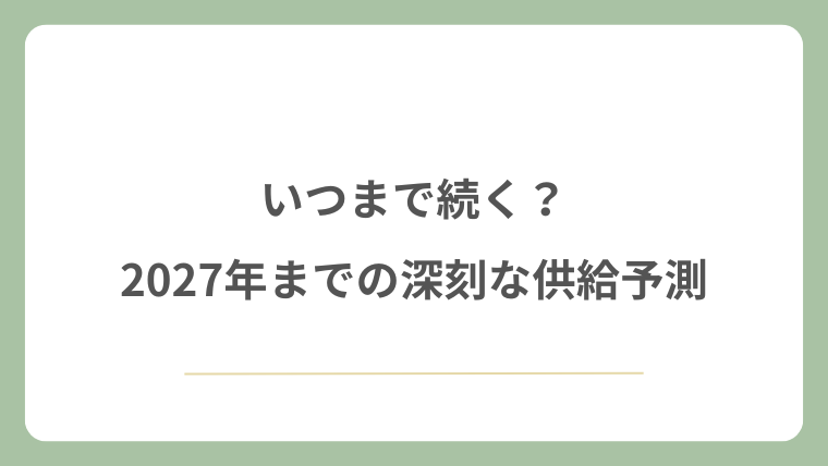 いつまで続く？2027年までの深刻な供給予測