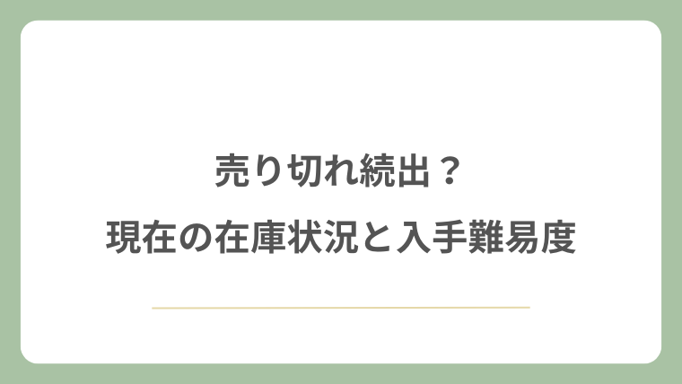 売り切れ続出？現在の在庫状況と入手難易度