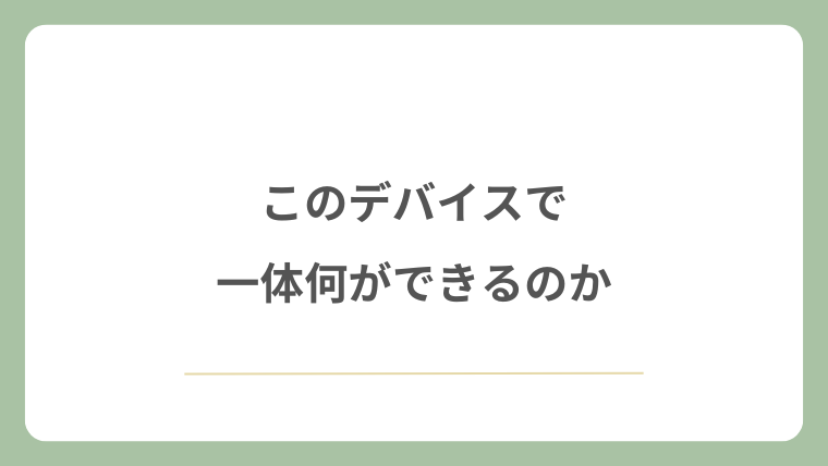 このデバイスで一体何ができるのか
