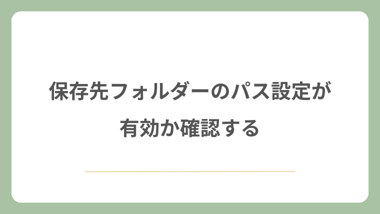 保存先フォルダーのパス設定が有効か確認する