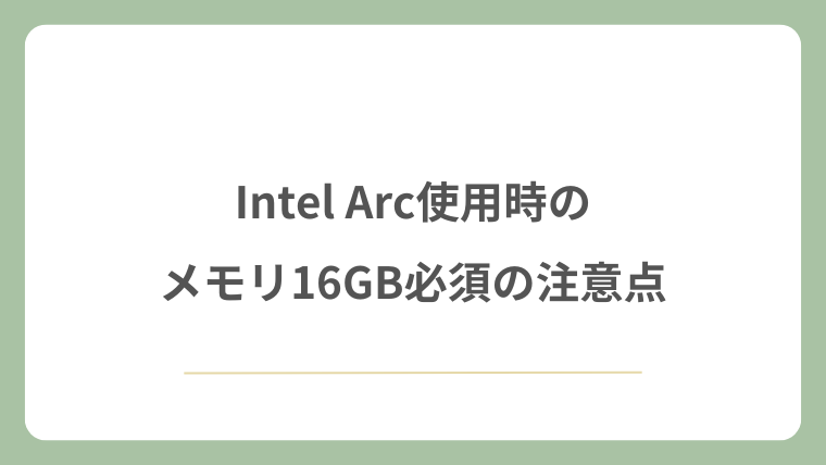 Intel Arc使用時のメモリ16GB必須の注意点