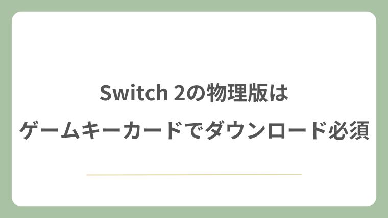 Switch 2の物理版はゲームキーカードでダウンロード必須