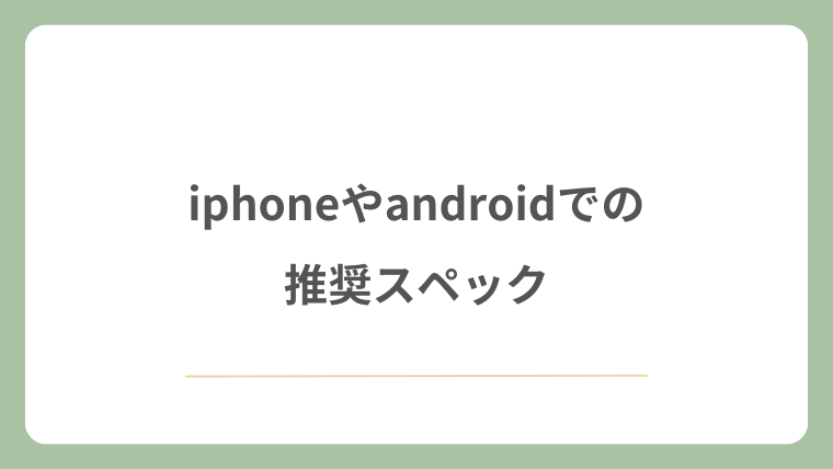 iphoneやandroidでの推奨スペック