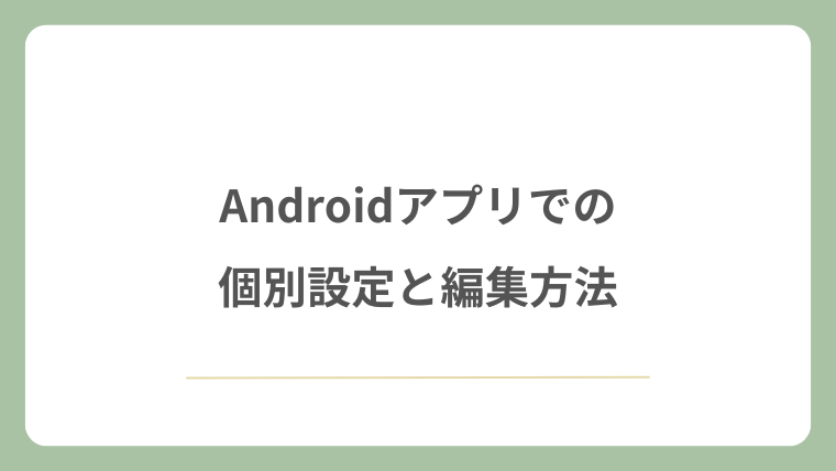 Androidアプリでの個別設定と編集方法
