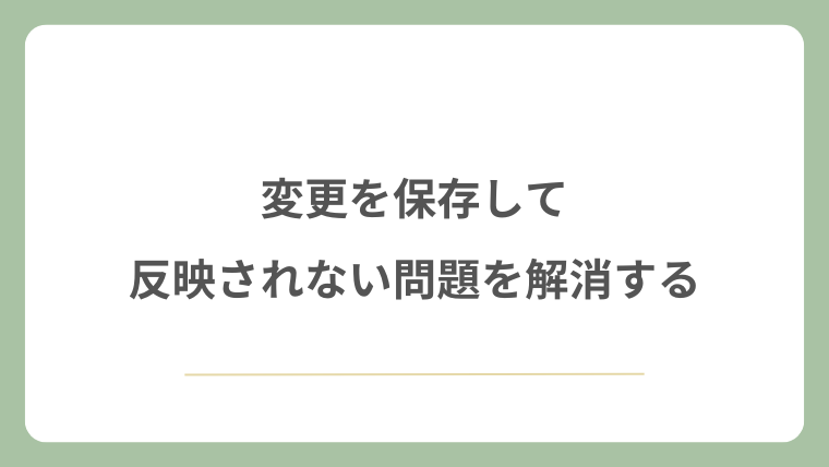 変更を保存して反映されない問題を解消する