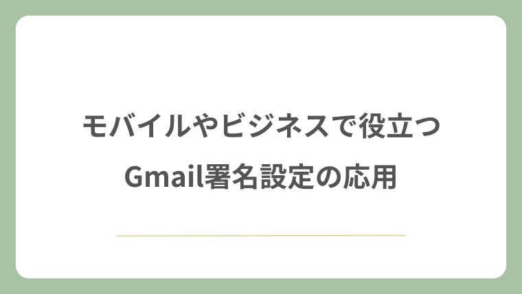 モバイルやビジネスで役立つGmail署名設定の応用