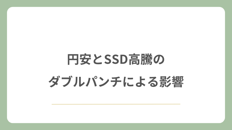 円安とSSD高騰のダブルパンチによる影響