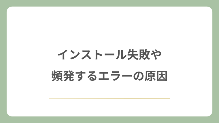 インストール失敗や頻発するエラーの原因