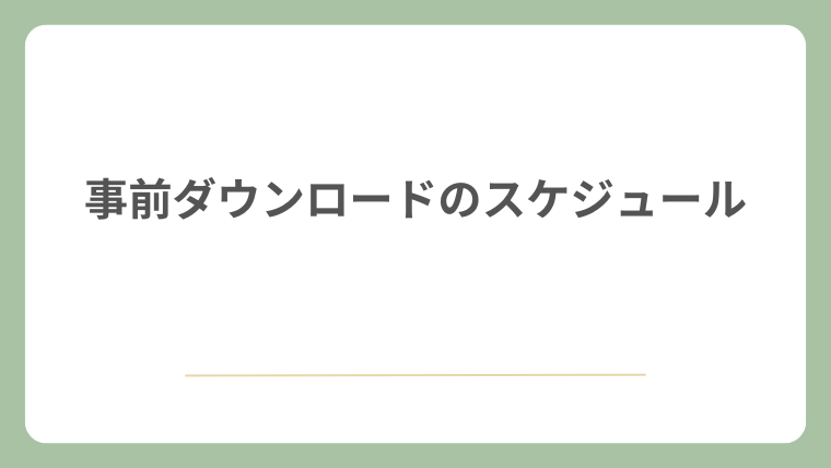 事前ダウンロードのスケジュール