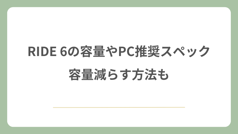 RIDE 6の容量やPC推奨スペック！容量減らす方法も！