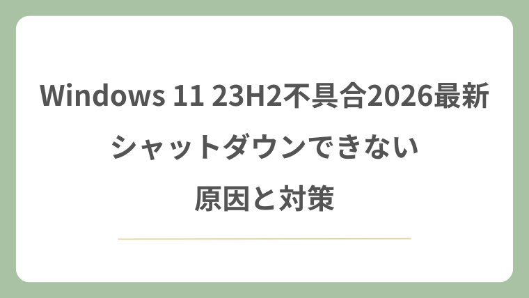 Windows 11 23H2不具合2026最新！シャットダウンできない原因と対策