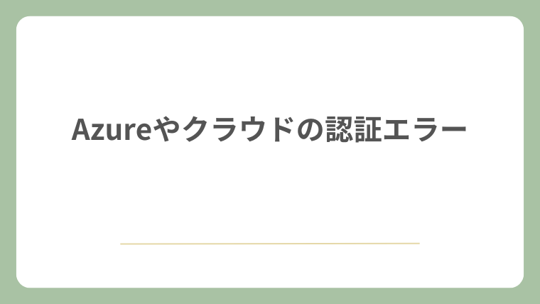 Azureやクラウドの認証エラー