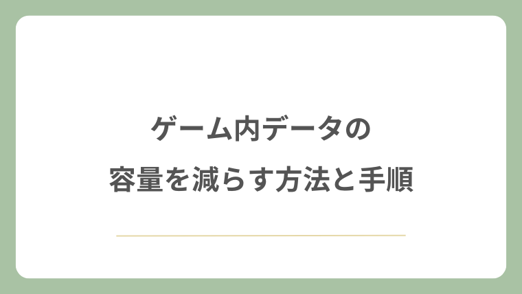 ゲーム内データの容量を減らす方法と手順