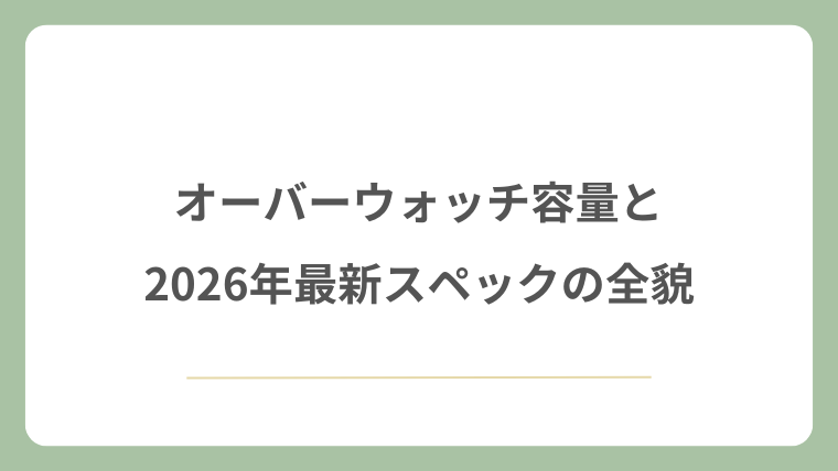 オーバーウォッチ容量と2026年最新スペックの全貌
